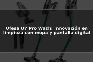 Ufesa U7 Pro Wash: Innovación en limpieza con mopa y pantalla digital