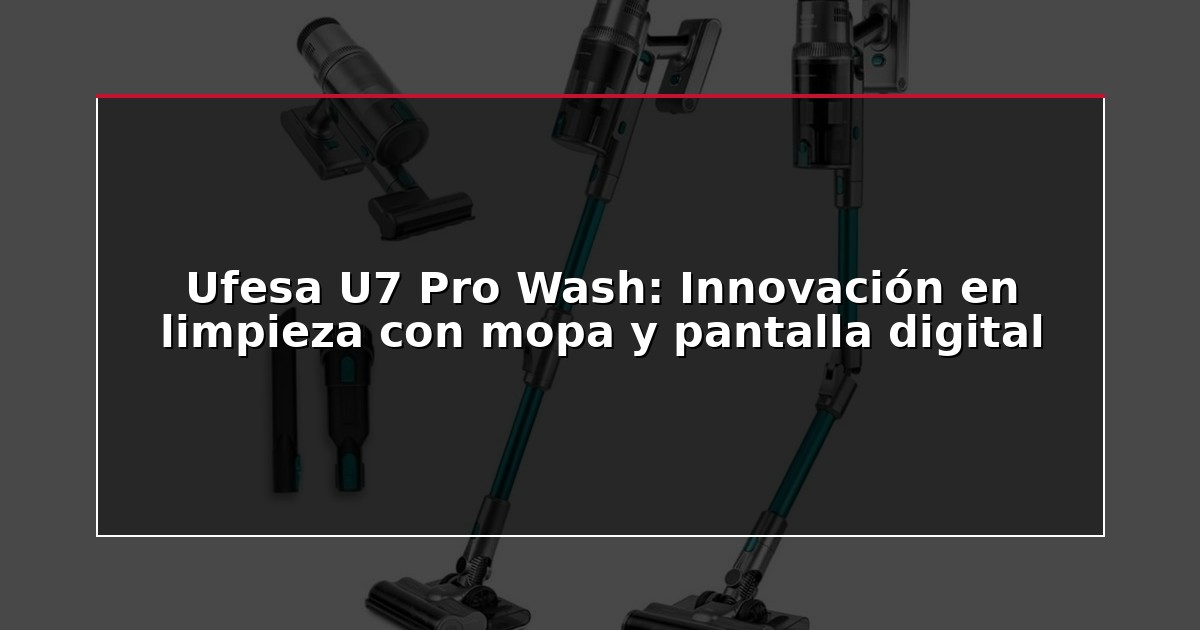Ufesa U7 Pro Wash: Innovación en limpieza con mopa y pantalla digital