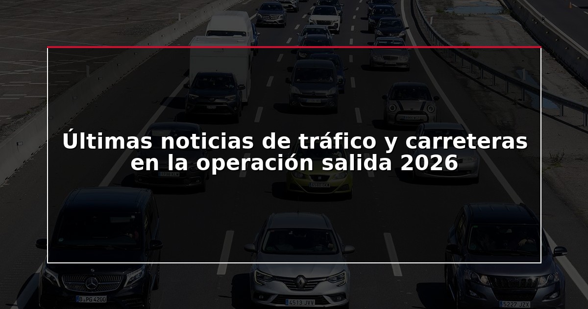 Últimas noticias de tráfico y carreteras en la operación salida 2026