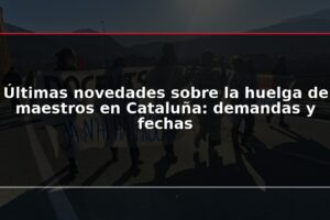 Últimas novedades sobre la huelga de maestros en Cataluña: demandas y fechas