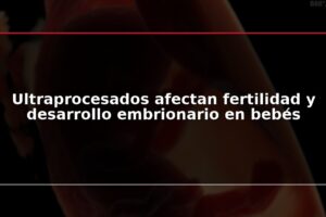 Ultraprocesados afectan fertilidad y desarrollo embrionario en bebés