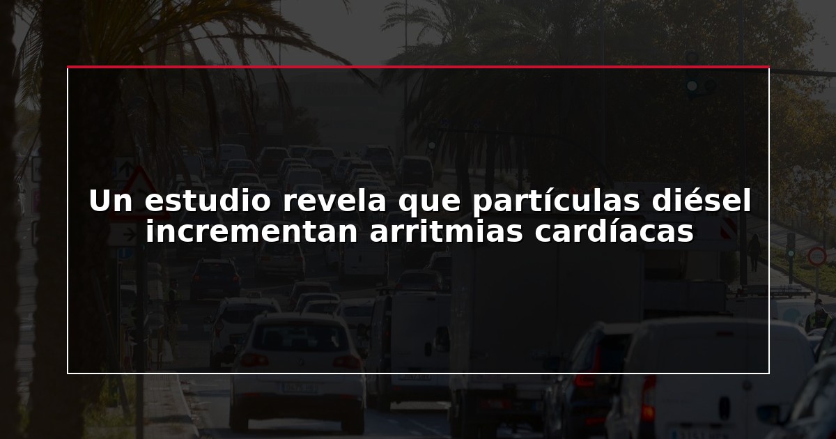 Un estudio revela que partículas diésel incrementan arritmias cardíacas