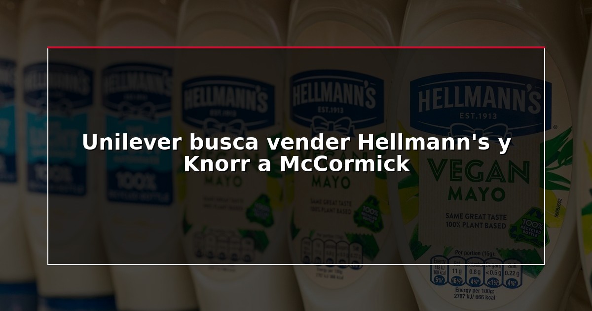 Unilever busca vender Hellmann’s y Knorr a McCormick