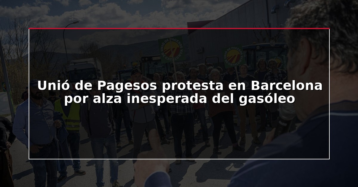 Unió de Pagesos protesta en Barcelona por alza inesperada del gasóleo