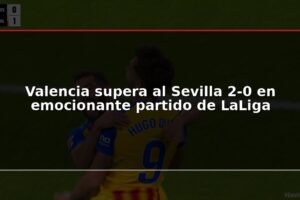 Valencia supera al Sevilla 2-0 en emocionante partido de LaLiga