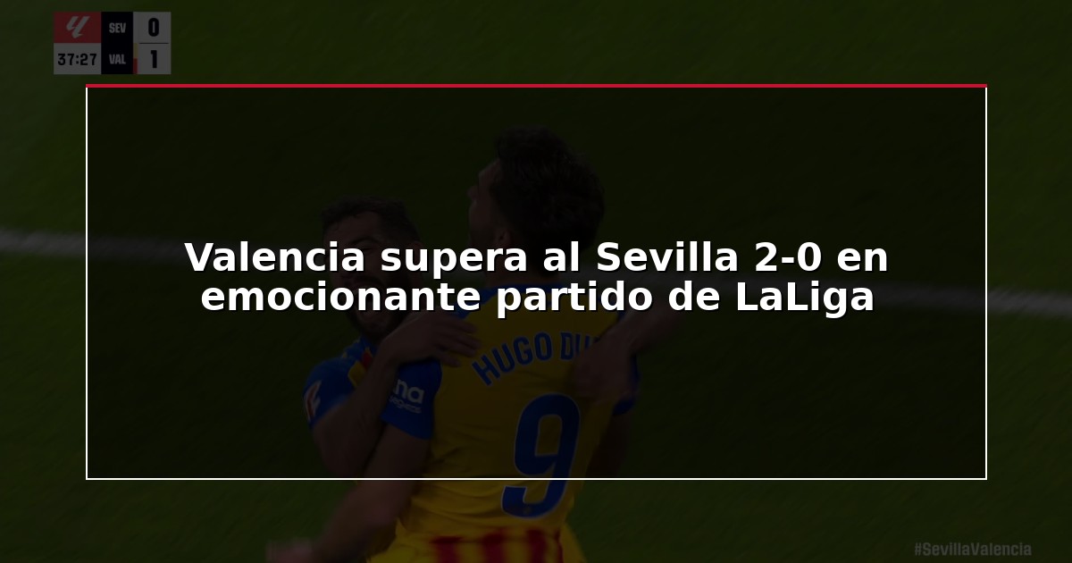 Valencia supera al Sevilla 2-0 en emocionante partido de LaLiga