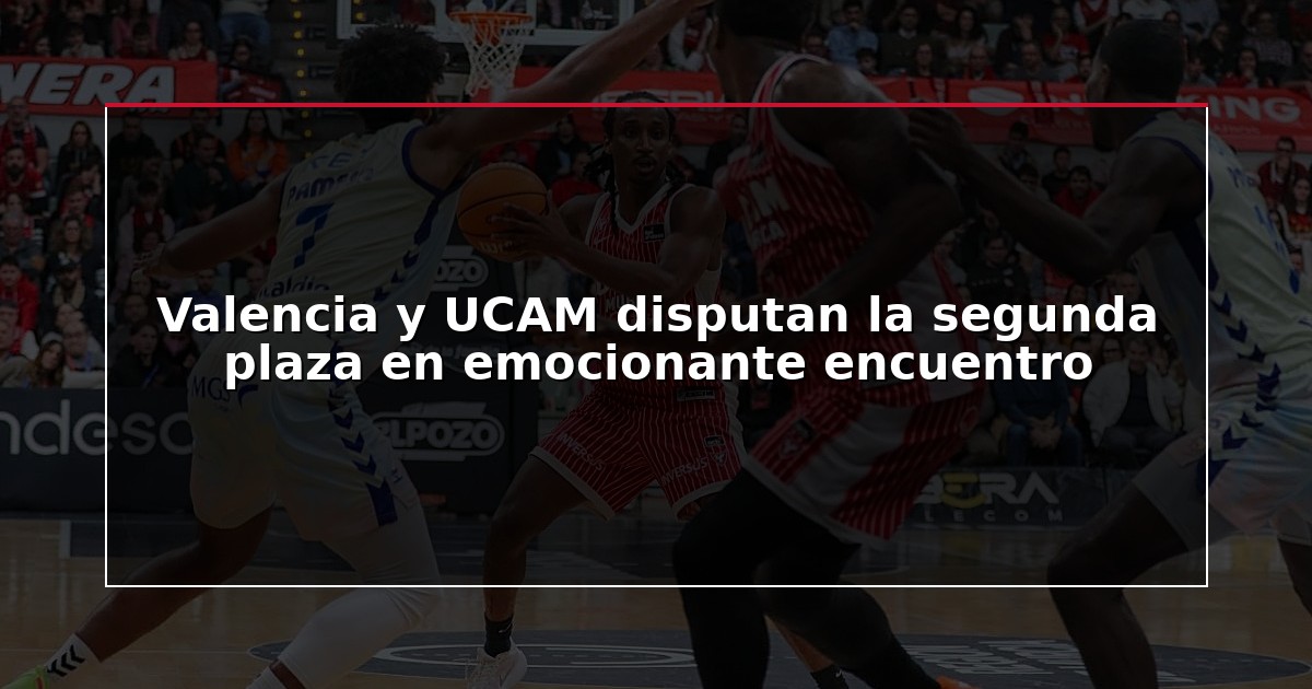 Valencia y UCAM disputan la segunda plaza en emocionante encuentro