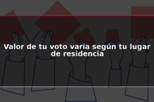Valor de tu voto varía según tu lugar de residencia