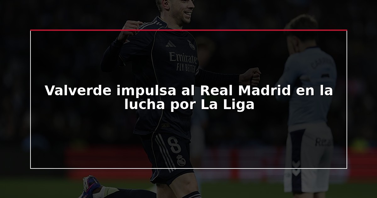 Valverde impulsa al Real Madrid en la lucha por La Liga