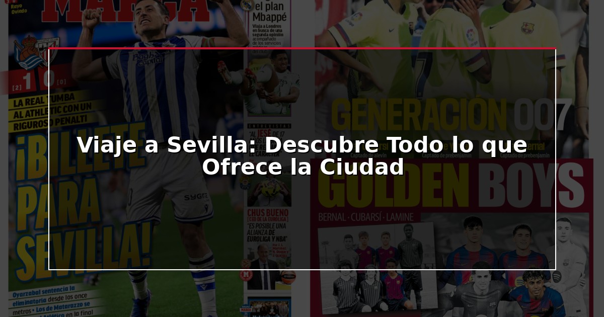 Viaje a Sevilla: Descubre Todo lo que Ofrece la Ciudad