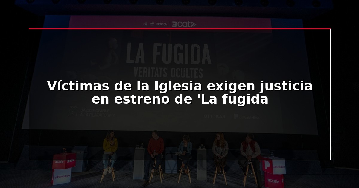 Víctimas de la Iglesia exigen justicia en estreno de ‘La fugida