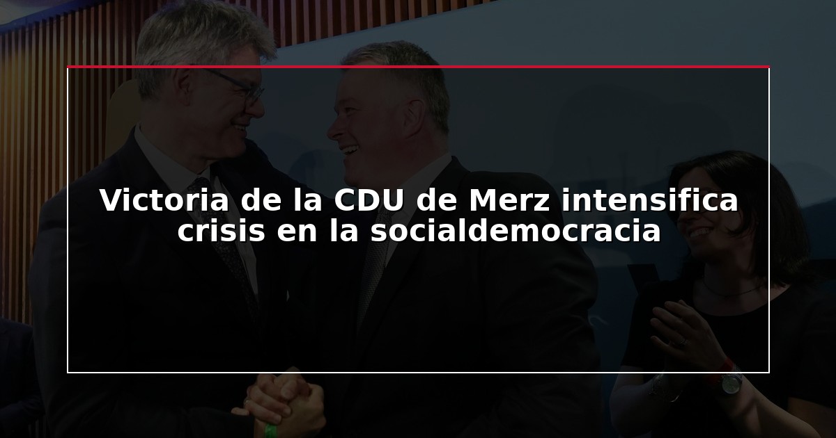 Victoria de la CDU de Merz intensifica crisis en la socialdemocracia