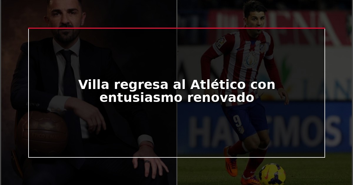 Villa regresa al Atlético con entusiasmo renovado