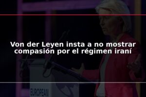 Von der Leyen insta a no mostrar compasión por el régimen iraní
