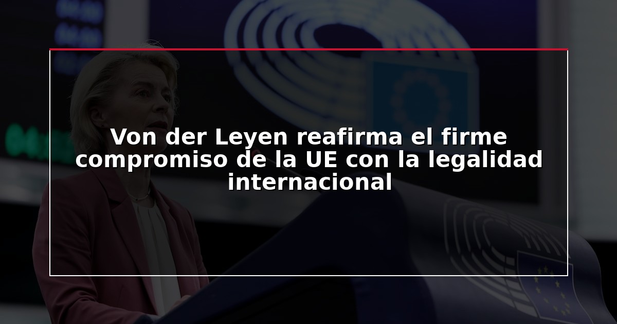 Von der Leyen reafirma el firme compromiso de la UE con la legalidad internacional