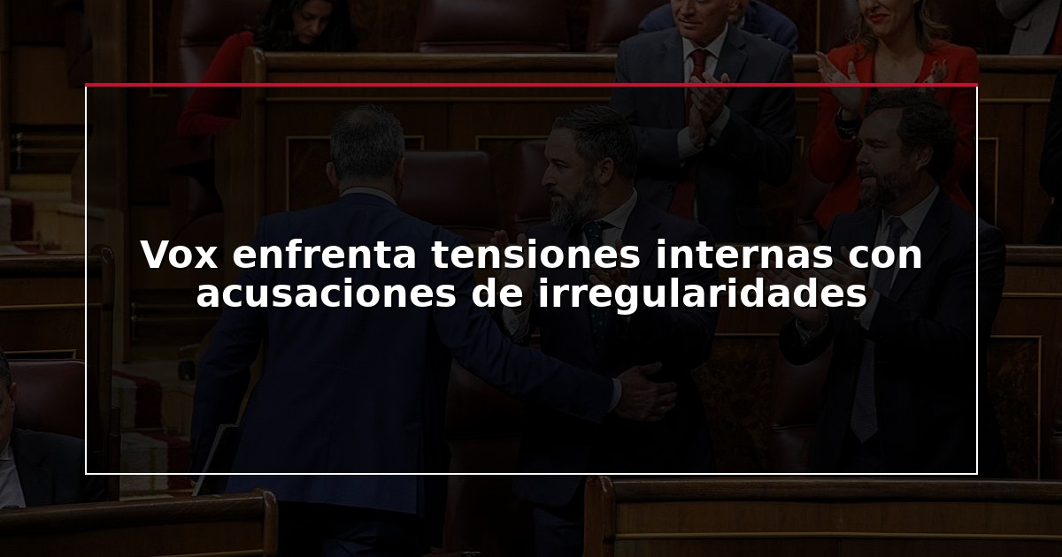 Vox enfrenta tensiones internas con acusaciones de irregularidades