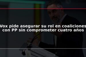 Vox pide asegurar su rol en coaliciones con PP sin comprometer cuatro años