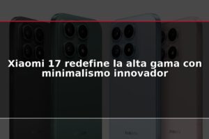 Xiaomi 17 redefine la alta gama con minimalismo innovador