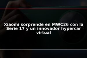 Xiaomi sorprende en MWC26 con la Serie 17 y un innovador hypercar virtual