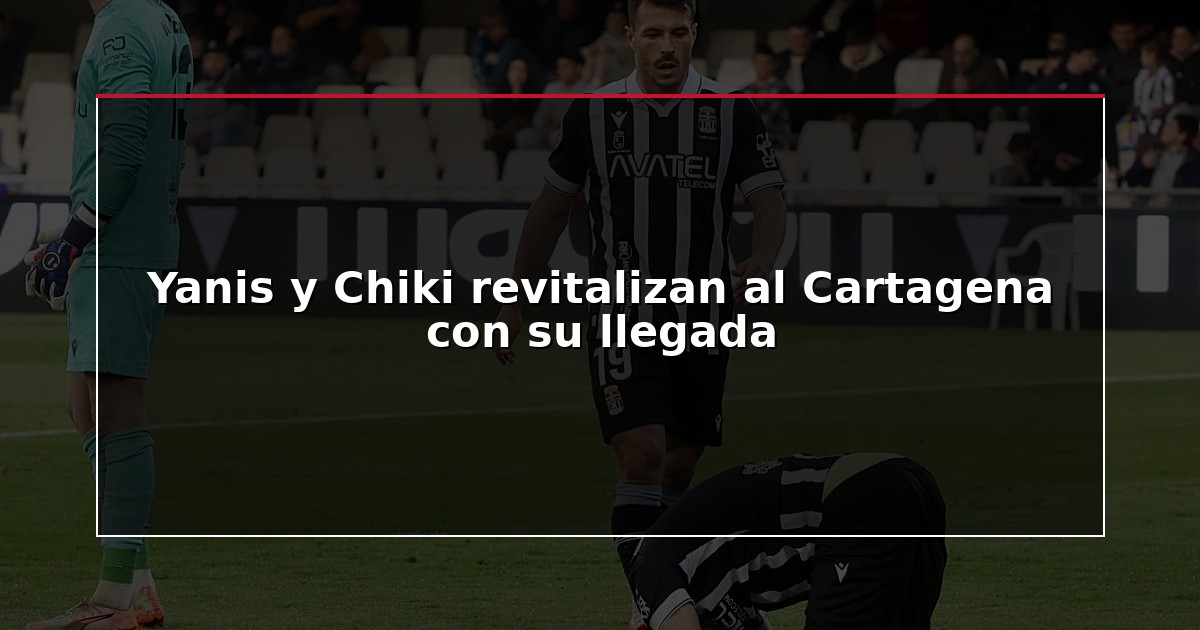 Yanis y Chiki revitalizan al Cartagena con su llegada