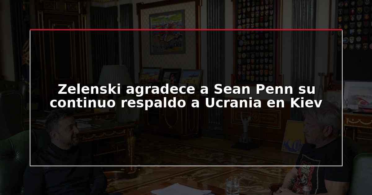 Zelenski agradece a Sean Penn su continuo respaldo a Ucrania en Kiev