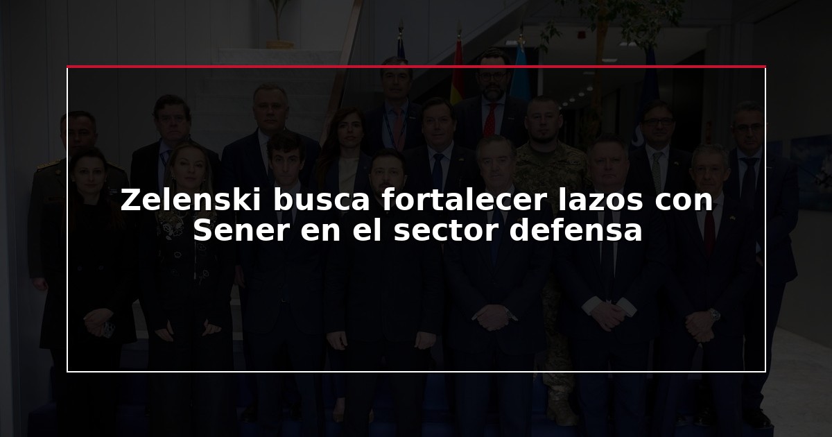 Zelenski busca fortalecer lazos con Sener en el sector defensa