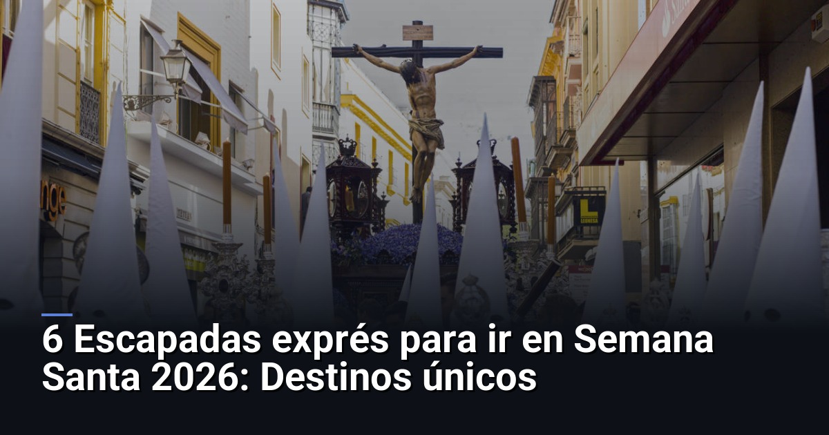 6 Escapadas exprés para ir en Semana Santa 2026: Destinos únicos