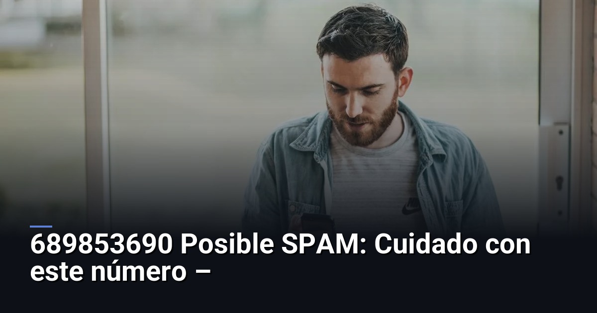 689853690 Posible SPAM: Cuidado con este número –