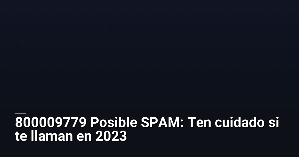 800009779 Posible SPAM: Ten cuidado si te llaman en 2026