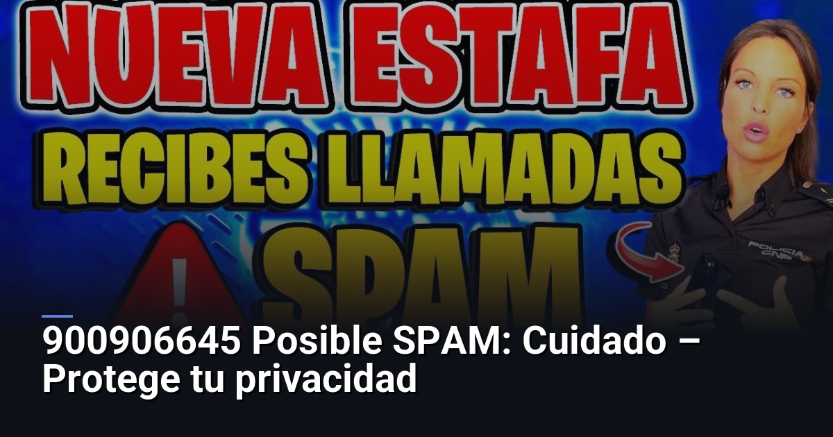900906645 Posible SPAM: Cuidado – Protege tu privacidad