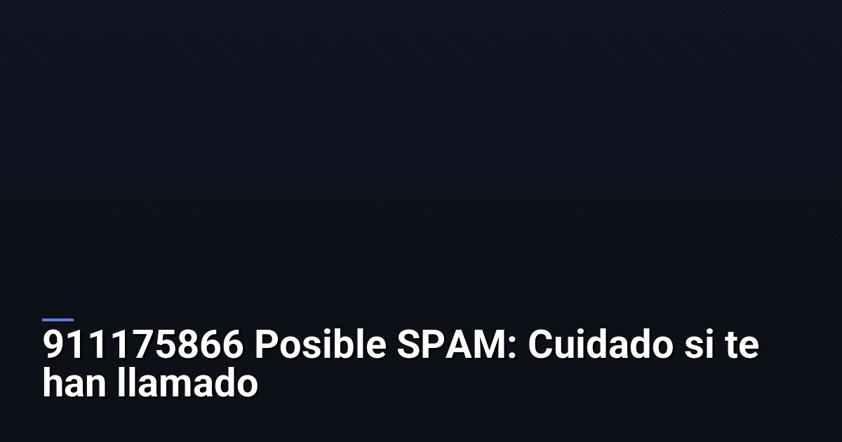 911175866 Posible SPAM: Cuidado si te han llamado