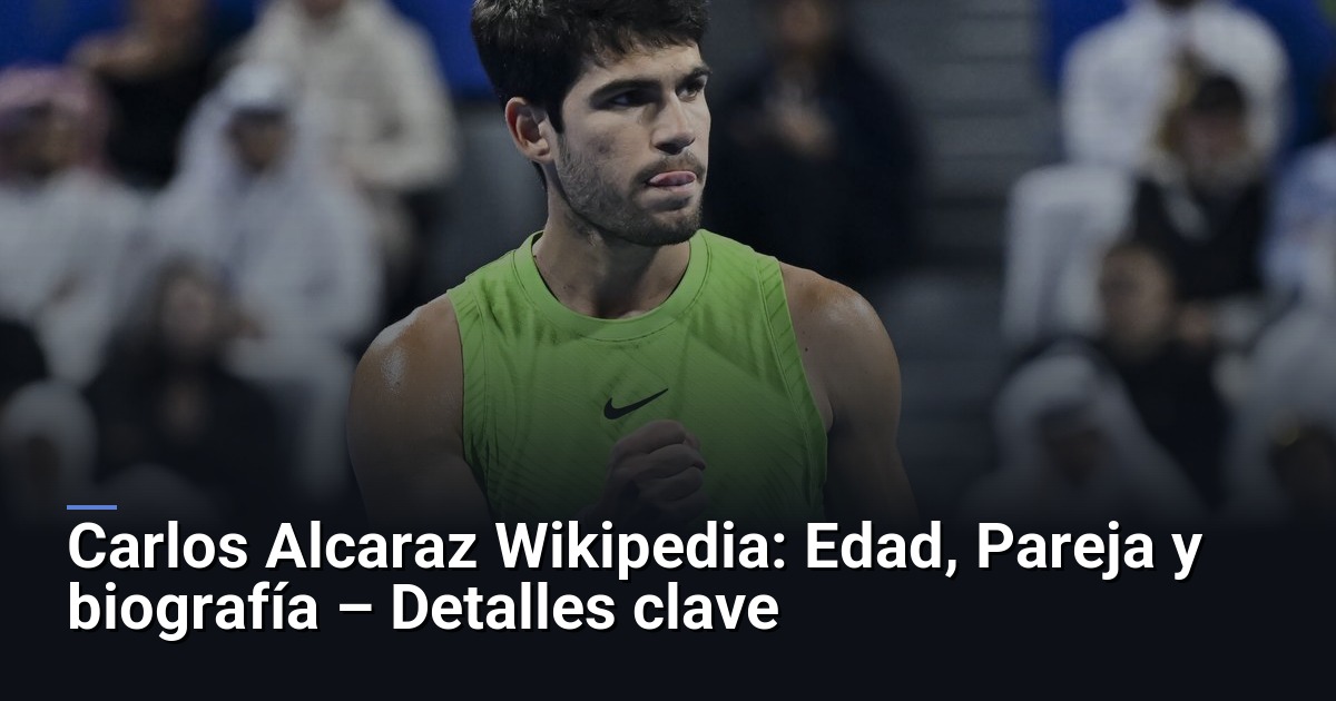 Carlos Alcaraz Wikipedia: Edad, Pareja y biografía – Detalles clave
