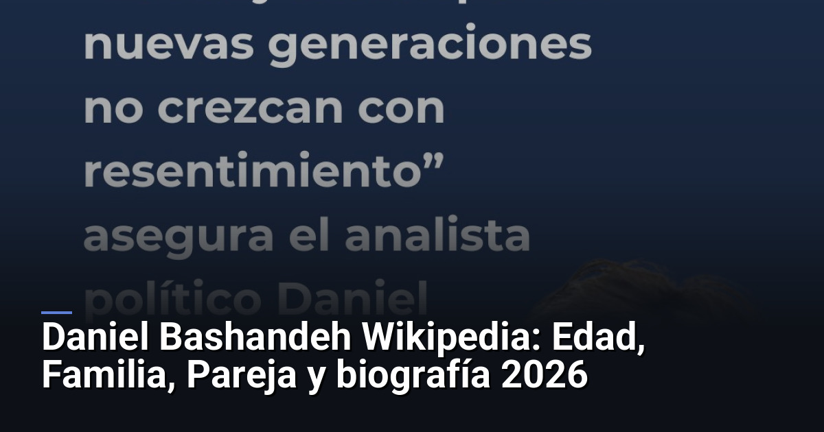 Daniel Bashandeh Wikipedia: Edad, Familia, Pareja y biografía 2026