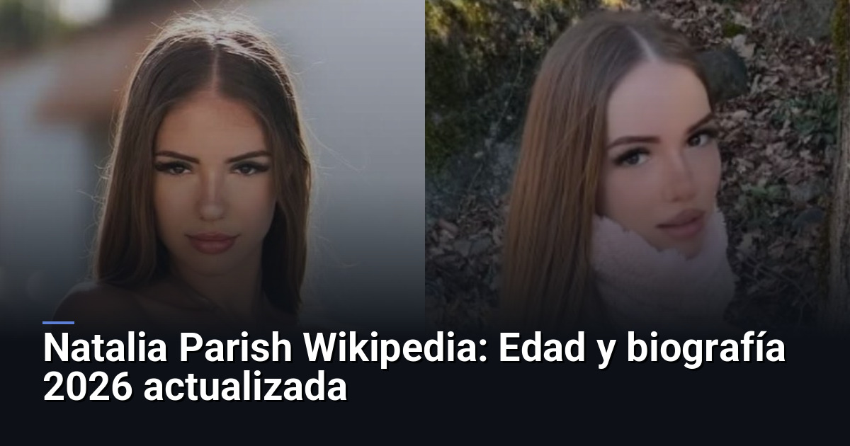 Natalia Parish Wikipedia: Edad y biografía 2026 actualizada