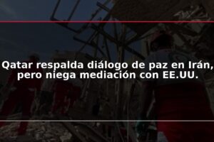 Qatar respalda diálogo de paz en Irán, pero niega mediación con EE.UU.