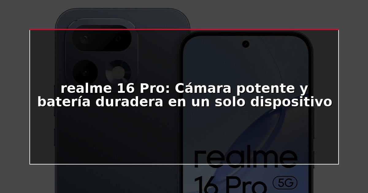 realme 16 Pro: Cámara potente y batería duradera en un solo dispositivo