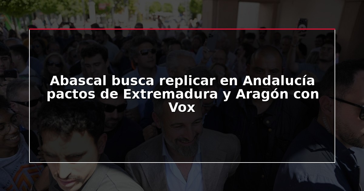 Abascal busca replicar en Andalucía pactos de Extremadura y Aragón con Vox