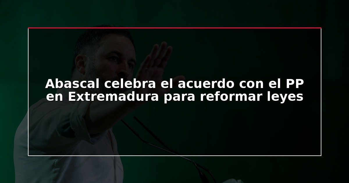 Abascal celebra el acuerdo con el PP en Extremadura para reformar leyes