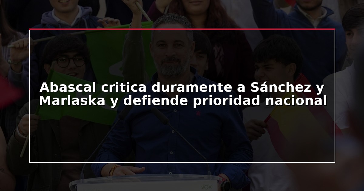 Abascal critica duramente a Sánchez y Marlaska y defiende prioridad nacional