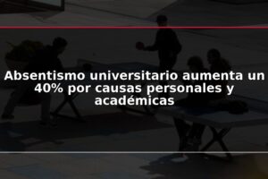 Absentismo universitario aumenta un 40% por causas personales y académicas