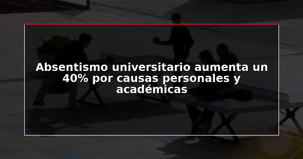 Absentismo universitario aumenta un 40% por causas personales y académicas