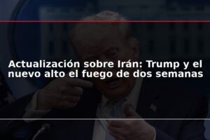 Actualización sobre Irán: Trump y el nuevo alto el fuego de dos semanas