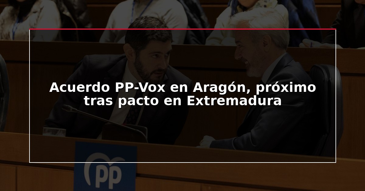 Acuerdo PP-Vox en Aragón, próximo tras pacto en Extremadura