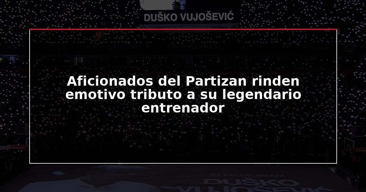 Aficionados del Partizan rinden emotivo tributo a su legendario entrenador
