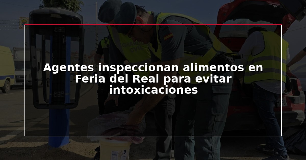 Agentes inspeccionan alimentos en Feria del Real para evitar intoxicaciones