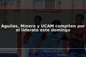 Águilas, Minera y UCAM compiten por el liderato este domingo
