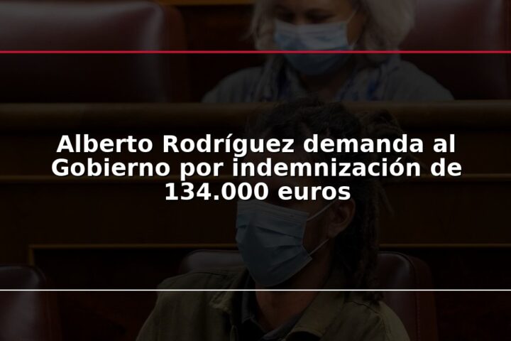 Alberto Rodríguez demanda al Gobierno por indemnización de 134.000 euros