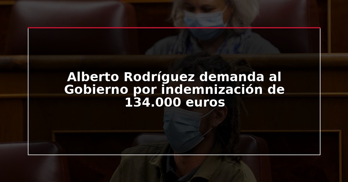 Alberto Rodríguez demanda al Gobierno por indemnización de 134.000 euros