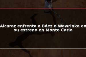 Alcaraz enfrenta a Báez o Wawrinka en su estreno en Monte Carlo