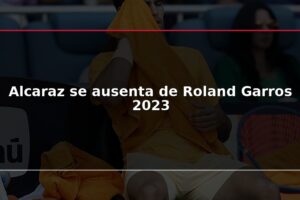 Alcaraz se ausenta de Roland Garros 2023